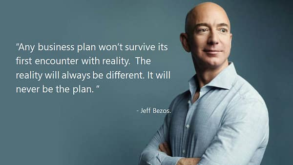 Jeff Bezos quote: "Any business plan won't survive its first encounter with reality. The reality will always be different. It will never be the plan."